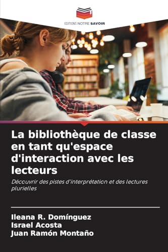 La bibliothèque de classe en tant qu'espace d'interaction avec les lecteurs: Découvrir des pistes d'interprétation et des lectures plurielles von Editions Notre Savoir
