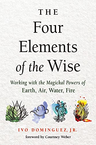 The Four Elements of the Wise: Working With the Magickal Powers of Earth, Air, Water, Fire