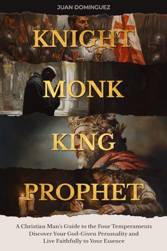 Knight, Monk, King, Prophet. A Christian Man’s Guide to the Four Temperaments: Discover Your God-Given Personality and Live Faithfully to Your Essence von Independently published