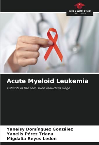 Acute Myeloid Leukemia: Patients in the remission induction stage von Our Knowledge Publishing
