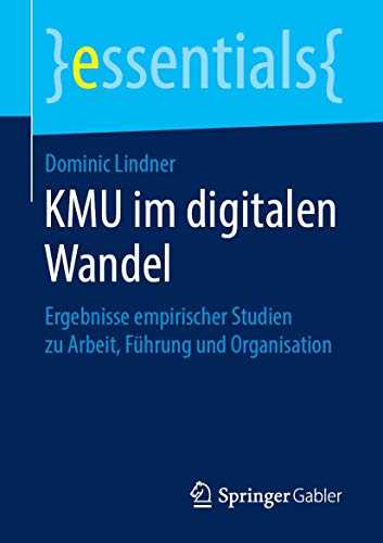 KMU im digitalen Wandel: Ergebnisse empirischer Studien zu Arbeit, Führung und Organisation (essentials) von Springer