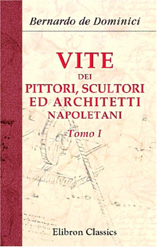 Vite dei pittori, scultori ed architetti napoletani: Tomo 1 von Adamant Media Corporation