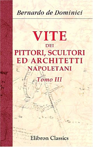Vite dei pittori, scultori ed architetti napoletani: Tomo 3 von Adamant Media Corporation