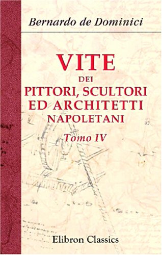 Vite dei pittori, scultori ed architetti napoletani: Tomo 4 von Adamant Media Corporation