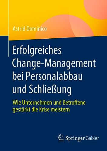Erfolgreiches Change-Management bei Personalabbau und Schließung: Wie Unternehmen und Betroffene gestärkt die Krise meistern von Springer Gabler