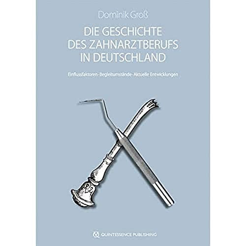 Die Geschichte des Zahnarztberufs in Deutschland: Entstehungsbedingungen - Einflussfaktoren - Begleitumstände von Quintessenz Verlags-GmbH