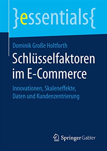 Schlüsselfaktoren im E-Commerce: Innovationen, Skaleneffekte, Daten und Kundenzentrierung (essentials)