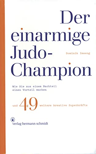 Der einarmige Judo-Champion: Wie Sie aus einem Nachteil einen Vorteil machen und 49 weitere kreative Superkräfte Der einarmige Judo-Champion: Wie Sie aus einem Nachteil einen Vorteil machen und 49 weitere kreative Superkräfte von Schmidt Hermann Verlag