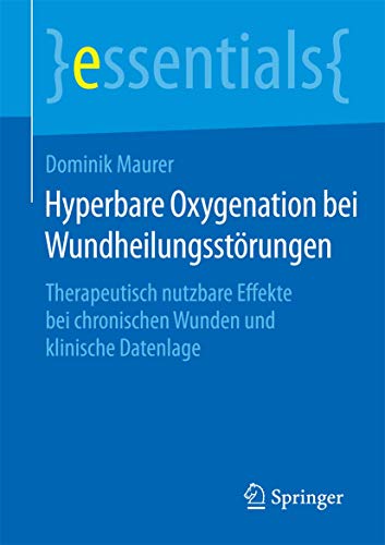 Hyperbare Oxygenation bei Wundheilungsstörungen: Therapeutisch nutzbare Effekte bei chronischen Wunden und klinische Datenlage (essentials) von Springer