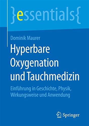 Hyperbare Oxygenation und Tauchmedizin: Einführung in Geschichte, Physik, Wirkungsweise und Anwendung (essentials)