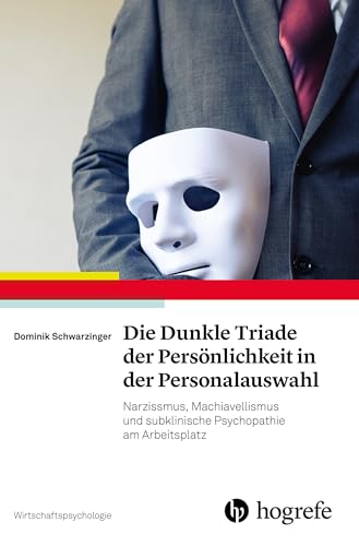 Die Dunkle Triade der Persönlichkeit in der Personalauswahl: Narzissmus, Machiavellismus und subklinische Psychopathie am Arbeitsplatz (Wirtschaftspsychologie)