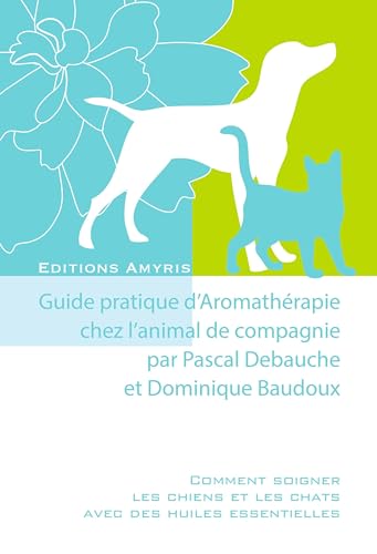 Guide pratique d'Aromathérapie chez l'animal de compagnie. Comment soigner les chiens et les chats avec des huiles essentielles von Amyris