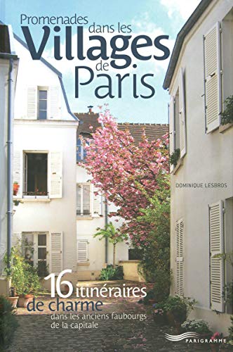 Promenades dans les villages de Paris: 16 Itinéraires de charme dans les anciens faubourgs de la capitale von PARIGRAMME