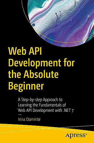 Web API Development for the Absolute Beginner: A Step-by-step Approach to Learning the Fundamentals of Web API Development with .NET 7