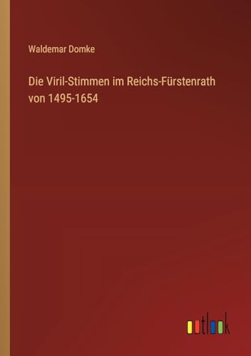 Die Viril-Stimmen im Reichs-Fürstenrath von 1495-1654 von Outlook Verlag