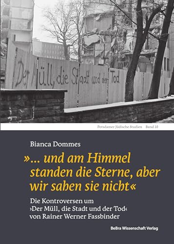 »… und am Himmel standen die Sterne, aber wir sahen sie nicht«: Die Kontroversen um »Der Müll, die Stadt und der Tod« von Rainer Werner Fassbinder (Potsdamer Jüdische Studien)