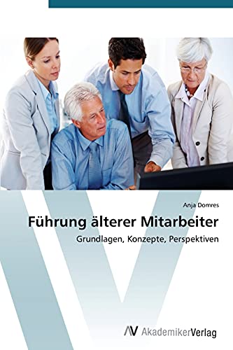 Führung älterer Mitarbeiter: Grundlagen, Konzepte, Perspektiven von AV Akademikerverlag
