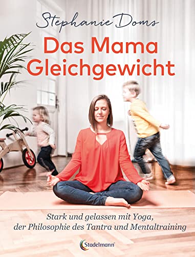 Das Mama-Gleichgewicht: Stark & Gelassen mit Yoga, Tantra-Pilosophie & Mentaltraining von Stadelmann Verlag
