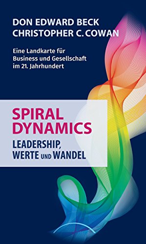 Spiral Dynamics - Leadership, Werte und Wandel: Eine Landkarte für Business und Gesellschaft im 21. Jahrhundert