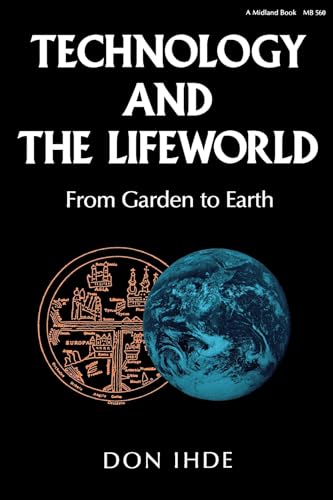 Technology and the Lifeworld: From Garden to Earth (Indiana Series in the Philosophy of Technology)