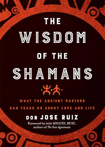 The Wisdom of the Shamans: What the Ancient Masters Can Teach Us About Love and Life (Shamanic Wisdom)