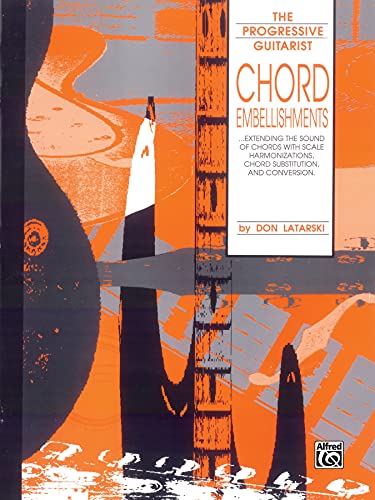 Chord Embellishments: Extending the Sound of Chords with Scale Harmonizations, Chord Substitution, and Conversion (The Progressive Guitarist)