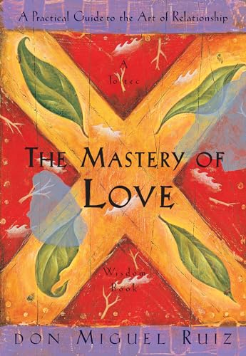 The Mastery of Love: A Practical Guide to the Art of Relationship, A Toltec Wisdom Book