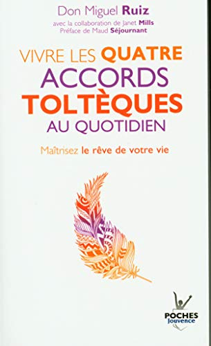 Vivre les Quatre Accords Tolteques au Quotidien: Maîtrisez le rêve de votre vie