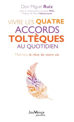 Vivre les quatre accords toltèques au quotidien: Maîtrisez le rêve de votre vie