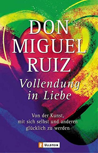 Vollendung in Liebe: Von der Kunst, mit sich und den anderen glücklich zu werden | Ein einfacher und bewährter Weg, um sich aus Selbstverurteilung, Angst und Schuld zu befreien (0) von Ullstein Taschenbuchvlg.