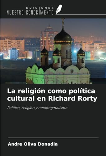 La religión como política cultural en Richard Rorty: Política, religión y neopragmatismo von Ediciones Nuestro Conocimiento