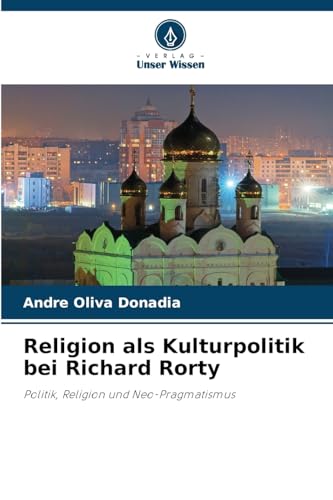 Religion als Kulturpolitik bei Richard Rorty: Politik, Religion und Neo-Pragmatismus von Verlag Unser Wissen
