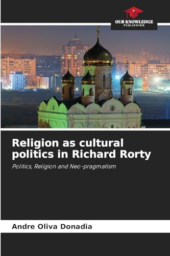 Religion as cultural politics in Richard Rorty: Politics, Religion and Neo-pragmatism von Our Knowledge Publishing