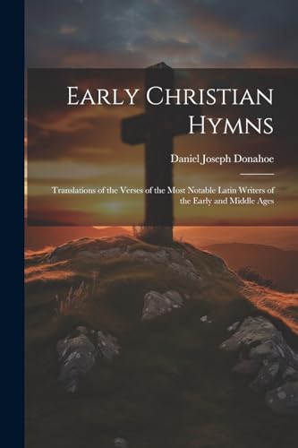 Early Christian Hymns: Translations of the Verses of the Most Notable Latin Writers of the Early and Middle Ages von Legare Street Press