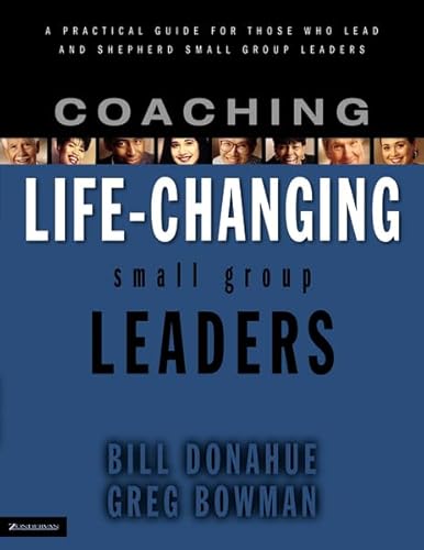 Coaching Life-Changing Small Group Leaders: A Practical Guide for Those Who Lead And Shepherd Small Group Leaders