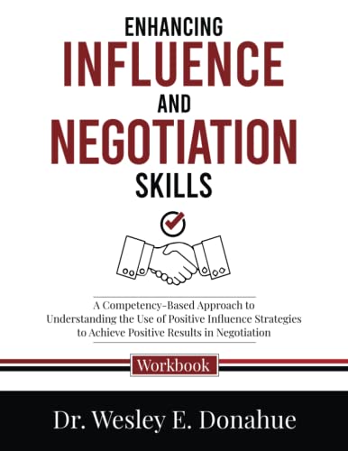 Enhancing Influence and Negotiation Skills: A Competency-Based Approach to Understanding the Use of Positive Influence Strategies to Achieve Positive ... Workbooks for Structured Learning, Band 3034)