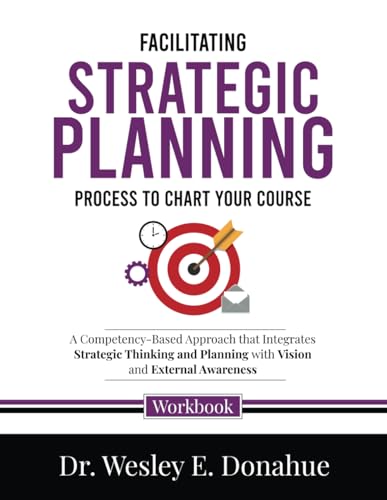 Facilitating Strategic Planning: Process to Chart Your Course: A Competency-Based Approach that Integrates Strategic Thinking and Planning with Vision ... Workbooks for Structured Learning, Band 4502)
