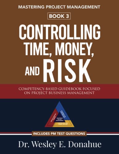 Mastering Project Management: Controlling Time, Money, and Risk: A Competency-Based Guidebook Focused on Project Business Management—Includes PM Test Prep Questions