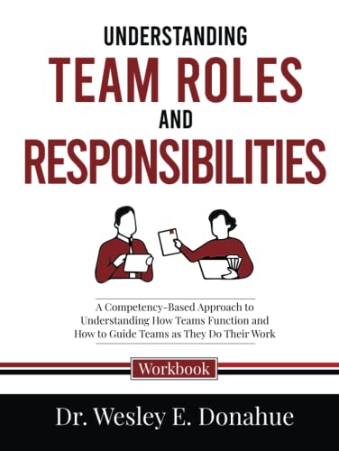 Understanding Team Roles and Responsibilities: A Competency-Based Approach to Understanding How Teams Function and How to Guide Teams as They Do Their ... Workbooks for Structured Learning, Band 3031)