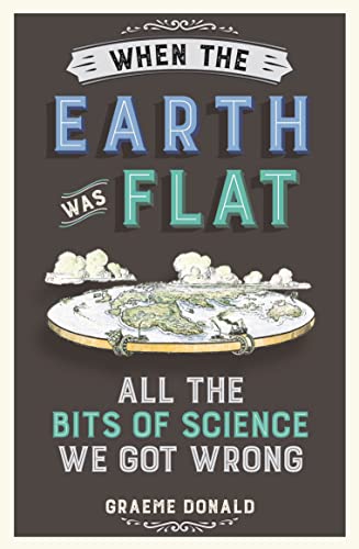 When the Earth Was Flat: All the Bits of Science We Got Wrong von Michael O'Mara