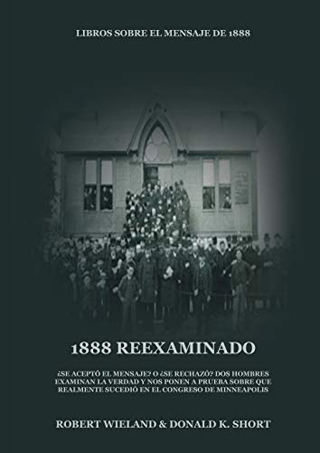 1888 Reexaminado: (Justicia por la Fe, Salvación, Juicio Investigador, Perfección de Carácter todo esto y más explicado a la luz de la revelación del ... (Libros Sobre El Mensaje de 1888, Band 2)