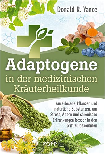 Adaptogene in der medizinischen Kräuterheilkunde: Auserlesene Pflanzen und natürliche Substanzen, um Stress, Altern und chronische Erkrankungen besser in den Griff zu bekommen von Kopp Verlag