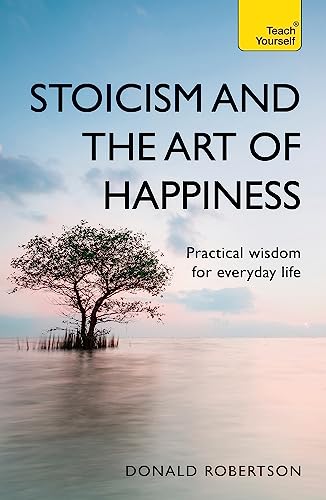 Stoicism and the Art of Happiness: Practical wisdom for everyday life: embrace perseverance, strength and happiness with stoic philosophy (Teach Yourself)