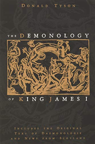 The Demonology of King James I: Includes the Original Text of Daemonologie and News from Scotland The Demonology of King James I: Includes the Original Text of Daemonologie and News from Scotland