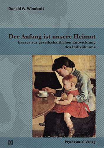 Der Anfang ist unsere Heimat: Essays zur gesellschaftlichen Entwicklung des Individuums (Bibliothek der Psychoanalyse) von Psychosozial Verlag GbR