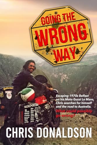 Going the Wrong Way: A Young Belfast Man Sets off on His Moto Guzzi Le Mans to Find Himself, and the Road to Australia. What Could Possibly Go Wrong! von Christopher Donaldson