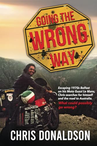 Going the Wrong Way: A young Belfast man sets off on his Moto Guzzi Le Mans, to find himself, and the road to Australia. What could possibly go wrong!
