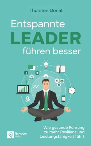 Entspannte Leader führen besser: Wie gesunde Führung zu mehr Resilienz und Leistungsfähigkeit führt von Remote Verlag