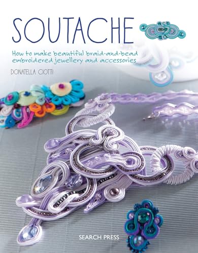 Soutache: How to Make Beautiful Braid-and-Bead Embroidered Jewellery and Accessories von Search Press