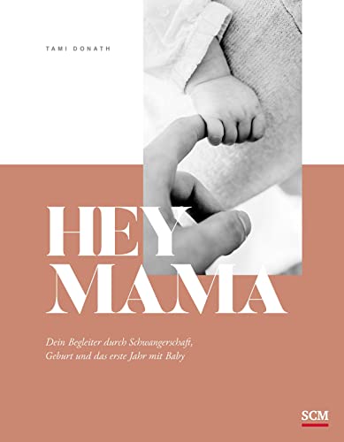 Hey Mama: Dein Begleiter durch Schwangerschaft, Geburt und das erste Jahr mit Baby